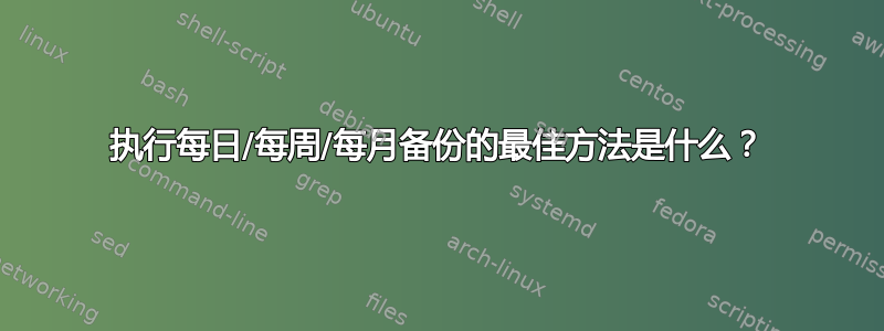 执行每日/每周/每月备份的最佳方法是什么？