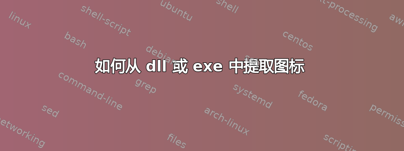 如何从 dll 或 exe 中提取图标