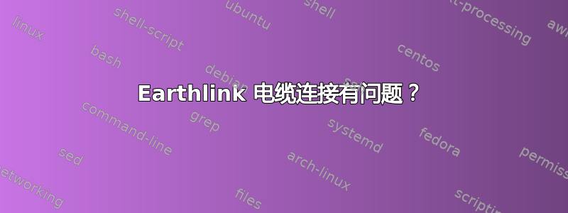 Earthlink 电缆连接有问题？