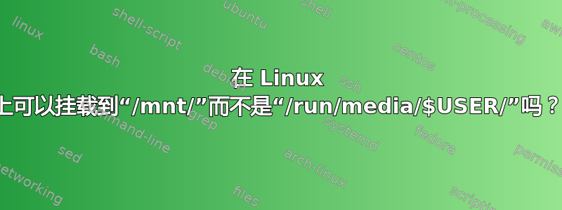 在 Linux 上可以挂载到“/mnt/”而不是“/run/media/$USER/”吗？