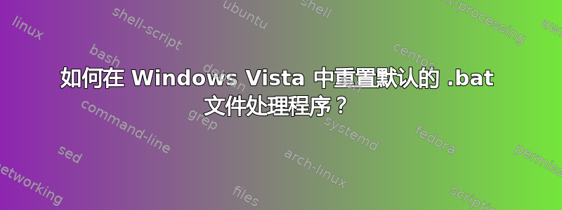 如何在 Windows Vista 中重置默认的 .bat 文件处理程序？