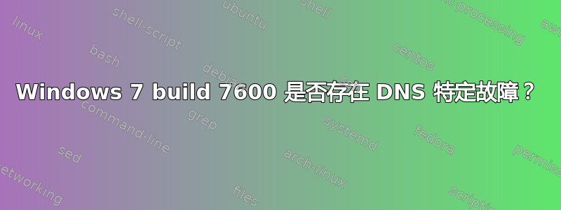 Windows 7 build 7600 是否存在 DNS 特定故障？