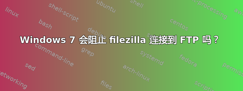 Windows 7 会阻止 filezilla 连接到 FTP 吗？