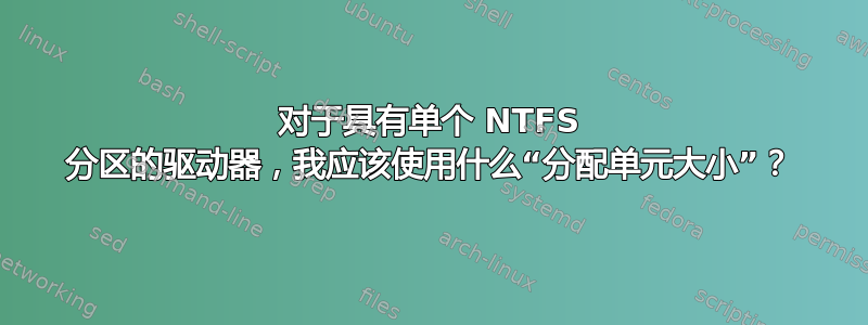 对于具有单个 NTFS 分区的驱动器，我应该使用什么“分配单元大小”？