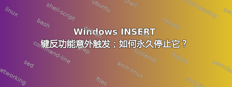 Windows INSERT 键反功能意外触发；如何永久停止它？