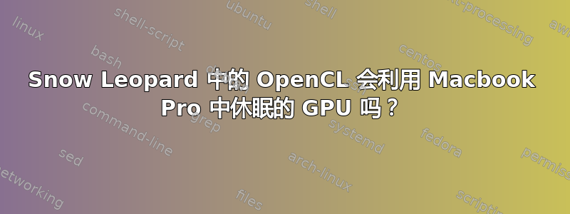 Snow Leopard 中的 OpenCL 会利用 Macbook Pro 中休眠的 GPU 吗？