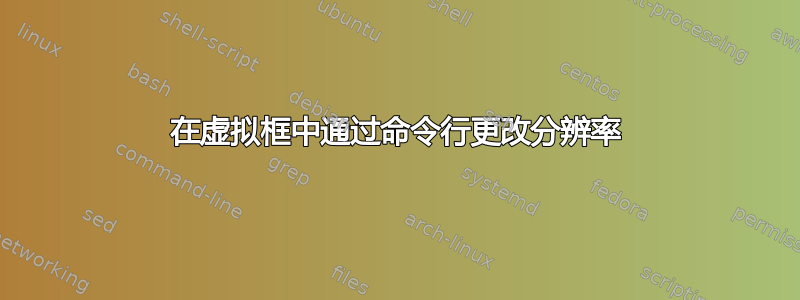 在虚拟框中通过命令行更改分辨率