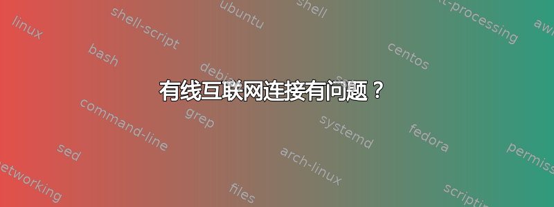 有线互联网连接有问题？