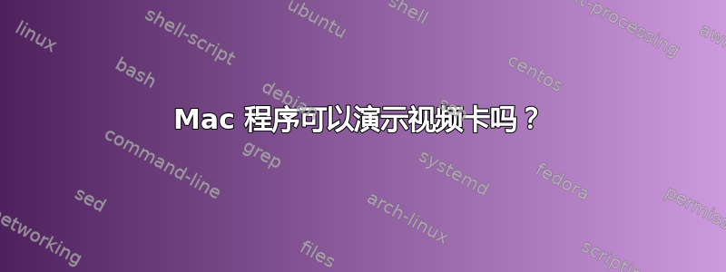 Mac 程序可以演示视频卡吗？