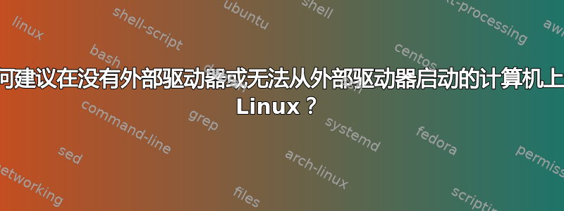 您如何建议在没有外部驱动器或无法从外部驱动器启动的计算机上安装 Linux？