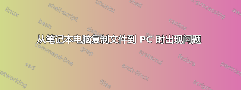 从笔记本电脑复制文件到 PC 时出现问题