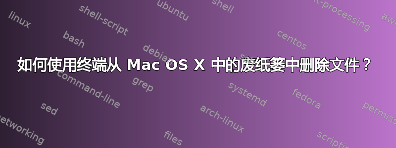 如何使用终端从 Mac OS X 中的废纸篓中删除文件？