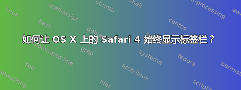 如何让 OS X 上的 Safari 4 始终显示标签栏？