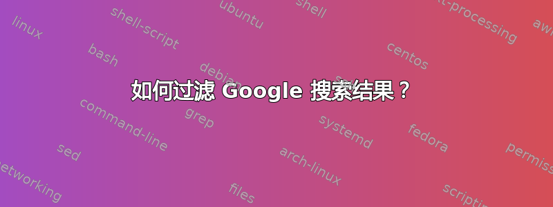 如何过滤 Google 搜索结果？