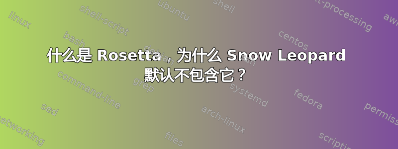 什么是 Rosetta，为什么 Snow Leopard 默认不包含它？