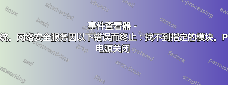 事件查看器 - 系统。网络安全服务因以下错误而终止：找不到指定的模块。PC 电源关闭