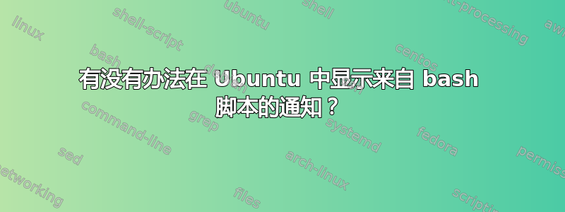 有没有办法在 Ubuntu 中显示来自 bash 脚本的通知？