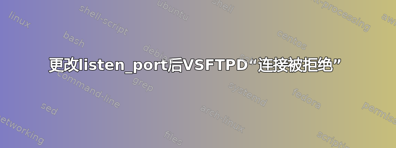 更改listen_port后VSFTPD“连接被拒绝”