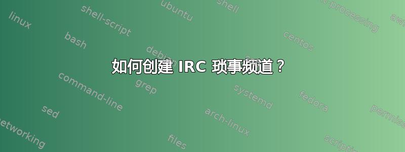 如何创建 IRC 琐事频道？