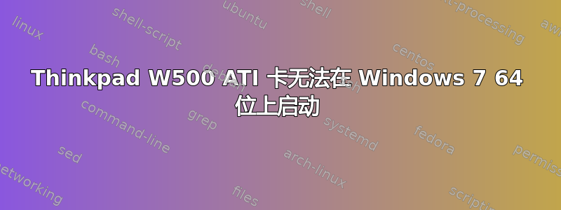 Thinkpad W500 ATI 卡无法在 Windows 7 64 位上启动