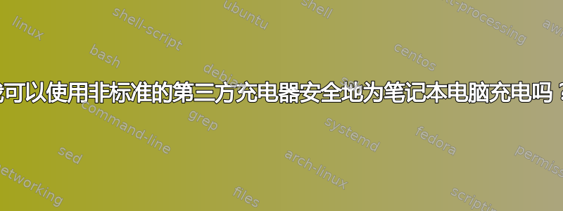 我可以使用非标准的第三方充电器安全地为笔记本电脑充电吗？