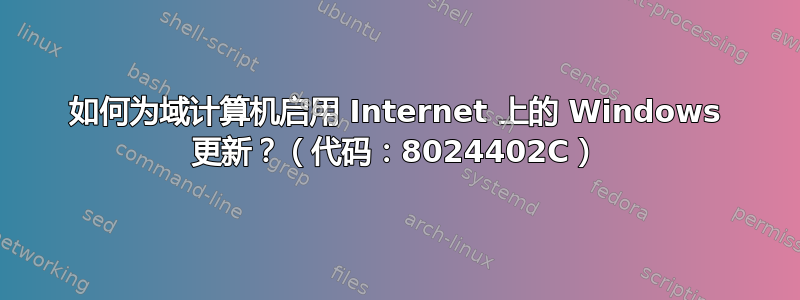 如何为域计算机启用 Internet 上的 Windows 更新？（代码：8024402C）