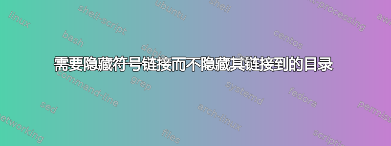 需要隐藏符号链接而不隐藏其链接到的目录