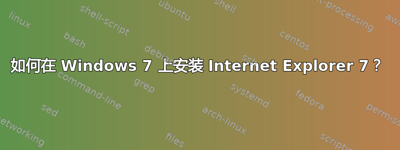 如何在 Windows 7 上安装 Internet Explorer 7？