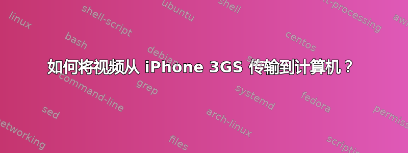 如何将视频从 iPhone 3GS 传输到计算机？