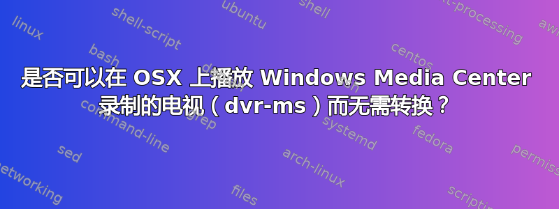 是否可以在 OSX 上播放 Windows Media Center 录制的电视（dvr-ms）而无需转换？