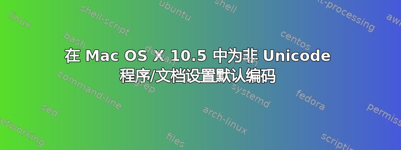 在 Mac OS X 10.5 中为非 Unicode 程序/文档设置默认编码