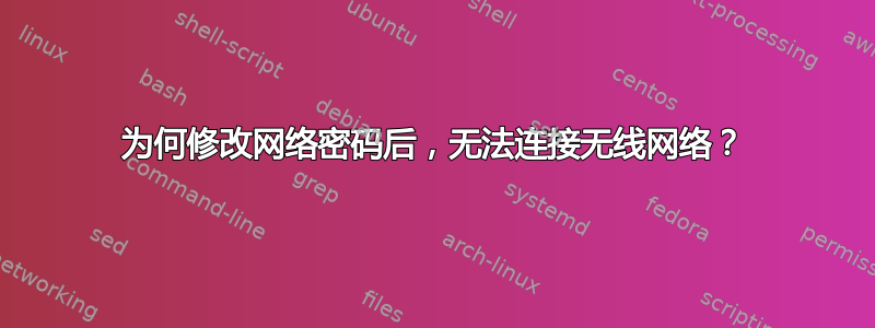 为何修改网络密码后，无法连接无线网络？