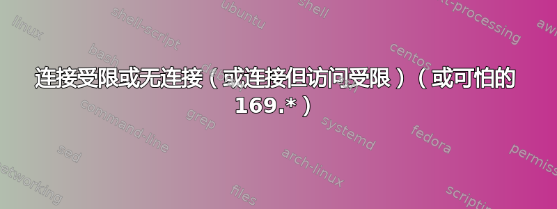 连接受限或无连接（或连接但访问受限）（或可怕的 169.*）