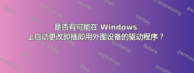 是否有可能在 Windows 上自动更改即插即用外围设备的驱动程序？