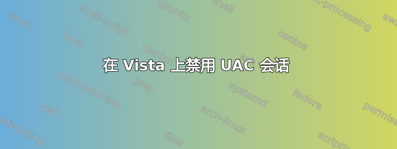 在 Vista 上禁用 UAC 会话