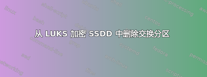 从 LUKS 加密 SSDD 中删除交换分区