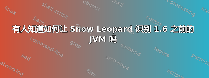 有人知道如何让 Snow Leopard 识别 1.6 之前的 JVM 吗