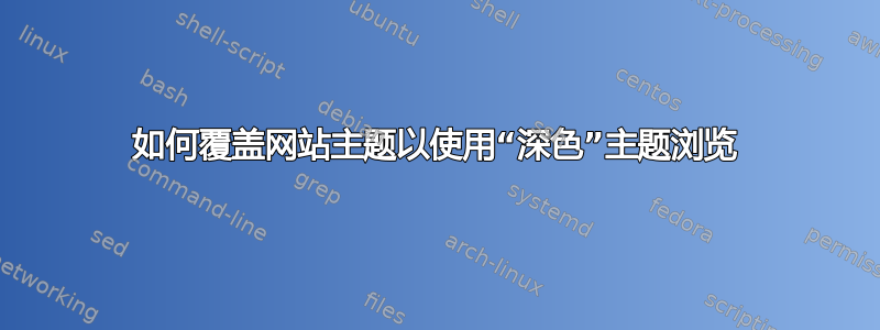 如何覆盖网站主题以使用“深色”主题浏览