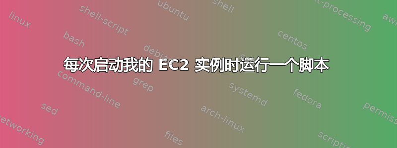 每次启动我的 EC2 实例时运行一个脚本