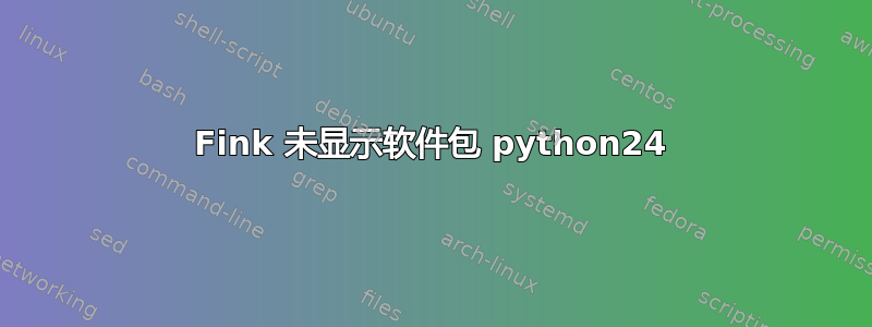 Fink 未显示软件包 python24