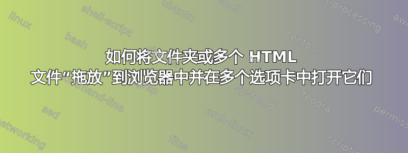 如何将文件夹或多个 HTML 文件“拖放”到浏览器中并在多个选项卡中打开它们