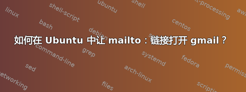 如何在 Ubuntu 中让 mailto：链接打开 gmail？