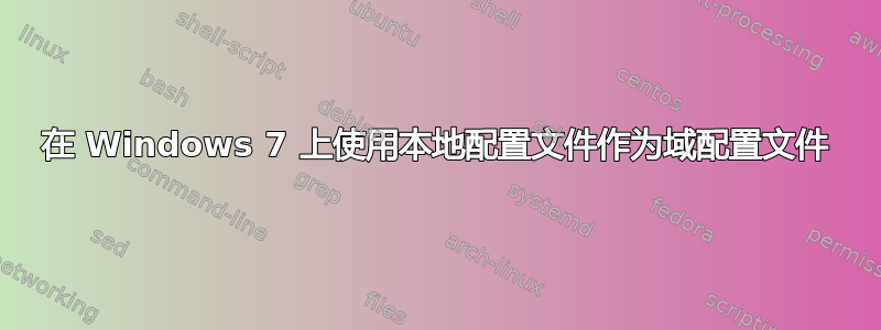 在 Windows 7 上使用本地配置文件作为域配置文件