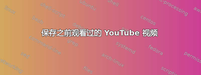 保存之前观看过的 YouTube 视频