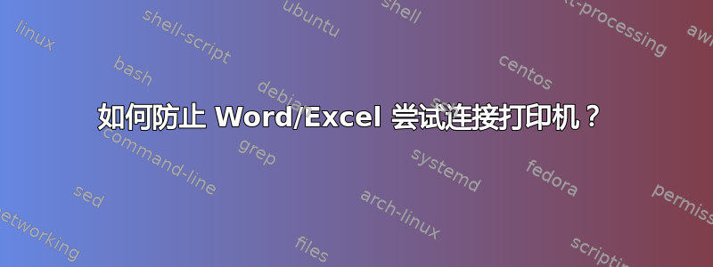 如何防止 Word/Excel 尝试连接打印机？