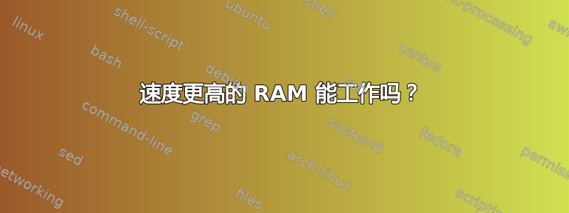 速度更高的 RAM 能工作吗？