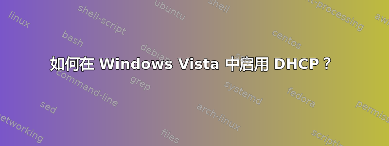 如何在 Windows Vista 中启用 DHCP？