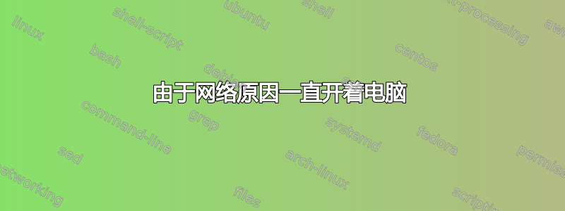 由于网络原因一直开着电脑