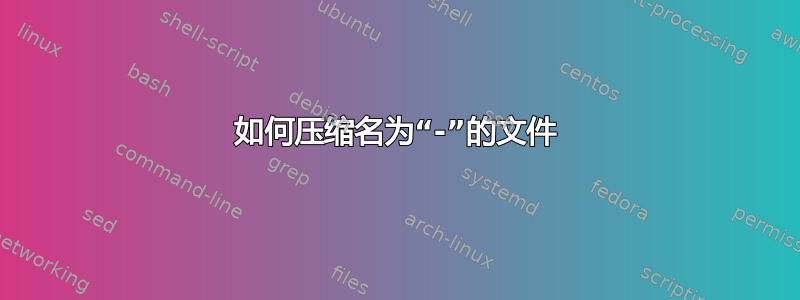 如何压缩名为“-”的文件