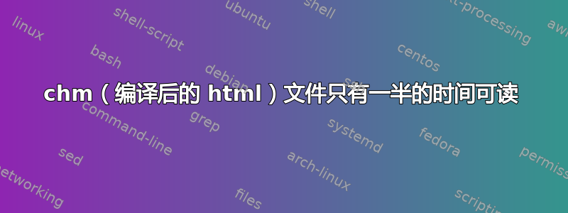 chm（编译后的 html）文件只有一半的时间可读